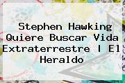 <b>Stephen Hawking</b> Quiere Buscar Vida Extraterrestre | El Heraldo