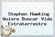 <b>Stephen Hawking</b> Quiere Buscar Vida Extraterrestre