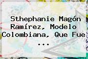 Sthephanie <b>Magón Ramírez</b>, Modelo Colombiana, Que Fue ...