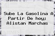 Sube La Gasolina A Partir De <b>hoy</b>; Alistan Marchas