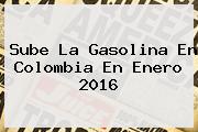 Sube La Gasolina En Colombia En Enero <b>2016</b>