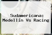 Sudamericana: <b>Medellín Vs Racing</b>