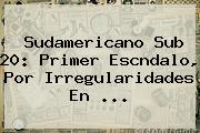 <b>Sudamericano Sub 20</b>: Primer Escndalo, Por Irregularidades En ...