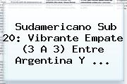 <b>Sudamericano Sub 20</b>: Vibrante Empate (3 A 3) Entre Argentina Y ...