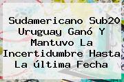 <b>Sudamericano Sub20</b> Uruguay Ganó Y Mantuvo La Incertidumbre Hasta La última Fecha