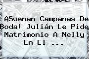 ¡Suenan Campanas De Boda! Julián Le Pide Matrimonio A Nelly En El <b>...</b>
