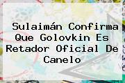 Sulaimán Confirma Que <b>Golovkin</b> Es Retador Oficial De Canelo