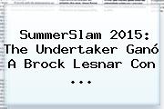 <b>SummerSlam</b> 2015: The Undertaker Ganó A Brock Lesnar Con <b>...</b>