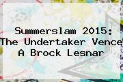 <b>Summerslam 2015</b>: The Undertaker Vence A Brock Lesnar