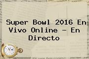 <b>Super Bowl 2016</b> En Vivo <b>online</b> ? En Directo