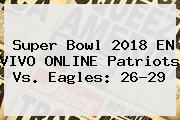 <b>Super Bowl 2018</b> EN VIVO ONLINE Patriots Vs. Eagles: 26-29
