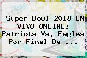<b>Super Bowl 2018</b> EN VIVO ONLINE: Patriots Vs. Eagles Por Final De ...