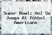 Super Bowl: Así Se Juega Al <b>fútbol Americano</b>