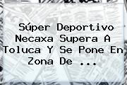 Súper Deportivo <b>Necaxa</b> Supera A Toluca Y Se Pone En Zona De ...