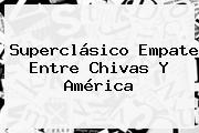 Superclásico Empate Entre <b>Chivas</b> Y América