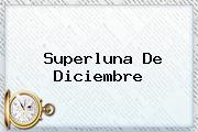 <b>Superluna De Diciembre</b>