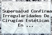 Ver supersalud confirma irregularidades de cirugias esteticas en Supersalud Confirma Irregularidades De Cirugías Estéticas En ...