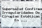 Supersalud Confirma Irregularidades De Cirugías Estéticas En ...