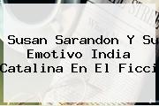 <b>Susan Sarandon</b> Y Su Emotivo India Catalina En El Ficci