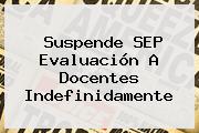 Suspende SEP Evaluación A <b>docentes</b> Indefinidamente