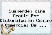 Suspenden <b>cine Gratis</b> Por Disturbios En Centro Comercial De ...