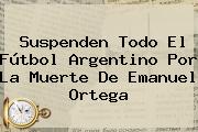 Suspenden Todo El Fútbol Argentino Por La Muerte De <b>Emanuel Ortega</b>