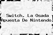 <b>Switch</b>, La Osada Apuesta De <b>Nintendo</b>