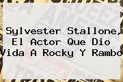 <b>Sylvester Stallone</b>, El Actor Que Dio Vida A Rocky Y Rambo