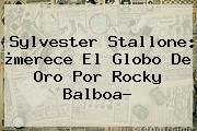 <b>Sylvester Stallone</b>: ¿merece El Globo De Oro Por Rocky Balboa?