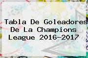 Tabla De Goleadores De La <b>Champions League</b> 2016-2017