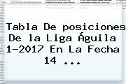 Tabla De <b>posiciones</b> De <b>la Liga</b> Águila 1-2017 En La Fecha 14 ...