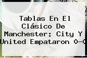Tablas En El Clásico De <b>Manchester</b>: <b>City</b> Y United Empataron 0-0