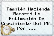 Ver tambien hacienda recorto la estimacion de crecimiento del pbi por También Hacienda Recortó La Estimación De Crecimiento Del PBI Por ...
