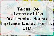 Tapas De Alcantarilla Antirrobo Serán Implementadas Por La <b>ETB</b>