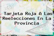<b>Tarjeta Roja</b> A Las Reelecciones En La Provincia