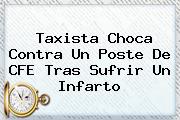 Taxista Choca Contra Un Poste De <b>CFE</b> Tras Sufrir Un Infarto
