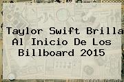 Taylor Swift Brilla Al Inicio De Los <b>Billboard</b> 2015