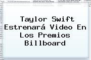 <b>Taylor Swift</b> Estrenará Video En Los Premios Billboard