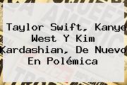 Ver taylor swift kanye west y kim kardashian de nuevo en polemica <b>Taylor Swift</b>, Kanye West Y Kim Kardashian, De Nuevo En Polémica