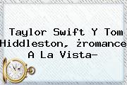 <b>Taylor Swift</b> Y Tom Hiddleston, ¿romance A La Vista?
