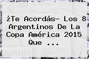 ¿Te Acordás? Los 8 Argentinos De La <b>Copa América 2015</b> Que ...