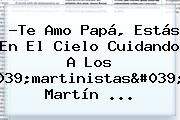 ?Te Amo Papá, Estás En El Cielo Cuidando A Los 'martinistas'?, Martín ...