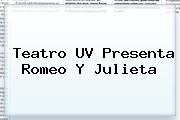 Teatro <b>UV</b> Presenta Romeo Y Julieta