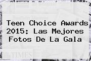 <b>Teen Choice Awards</b> 2015: Las Mejores Fotos De La Gala