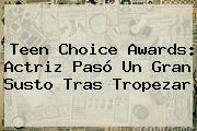 <b>Teen Choice Awards</b>: Actriz Pasó Un Gran Susto Tras Tropezar