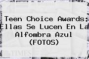 <b>Teen Choice Awards</b>: Ellas Se Lucen En La Alfombra Azul (FOTOS)