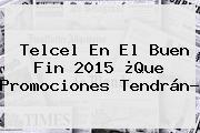 <b>Telcel</b> En El <b>Buen Fin</b> 2015 ¿Que Promociones Tendrán?