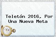 <b>Teletón</b> 2016, Por Una Nueva Meta