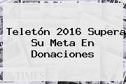 <b>Teletón 2016</b> Supera Su Meta En Donaciones