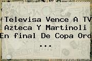 Televisa Vence A TV Azteca Y Martinoli En <b>final</b> De <b>Copa Oro</b> <b>...</b>
